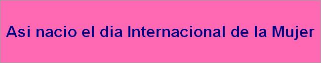 Asi nacio el dia Internacional de la Mujer